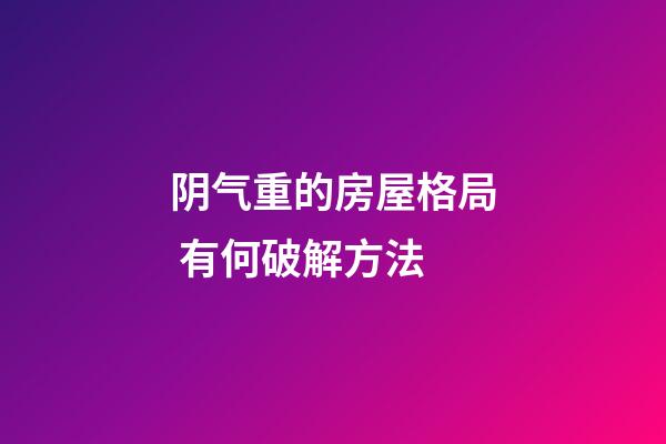 阴气重的房屋格局 有何破解方法